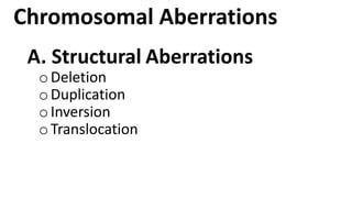 Chromosomal Aberrations
A. Structural Aberrations
oDeletion
oDuplication
oInversion
oTranslocation
 