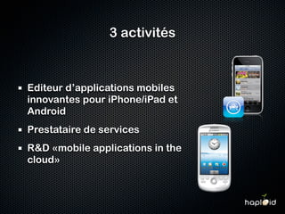3 activités



Editeur d’applications mobiles
innovantes pour iPhone/iPad et
Android
Prestataire de services
R&D «mobile applications in the
cloud»
 