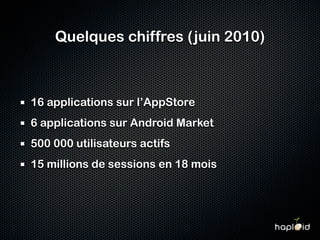 Quelques chiffres (juin 2010)



16 applications sur l’AppStore
6 applications sur Android Market
500 000 utilisateurs actifs
15 millions de sessions en 18 mois
 