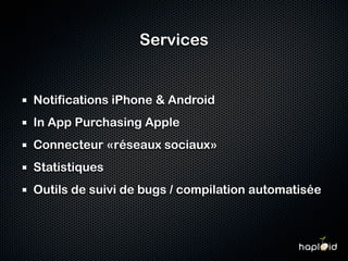 Services


Notifications iPhone & Android
In App Purchasing Apple
Connecteur «réseaux sociaux»
Statistiques
Outils de suivi de bugs / compilation automatisée
 