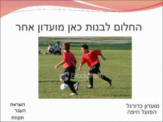 החלום לבנות כאן מועדון אחר השראת העבר תקוות העתיד  מועדון כדורגל  הפועל חיפה 