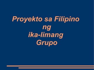 Proyekto sa Filipino
ng
ika-limang
Grupo

 
