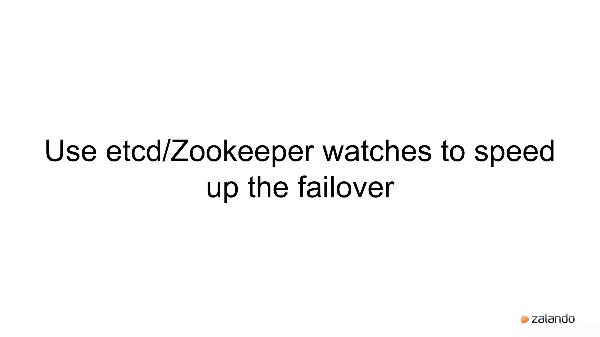 Use etcd/Zookeeper watches to speed
up the failover
 
