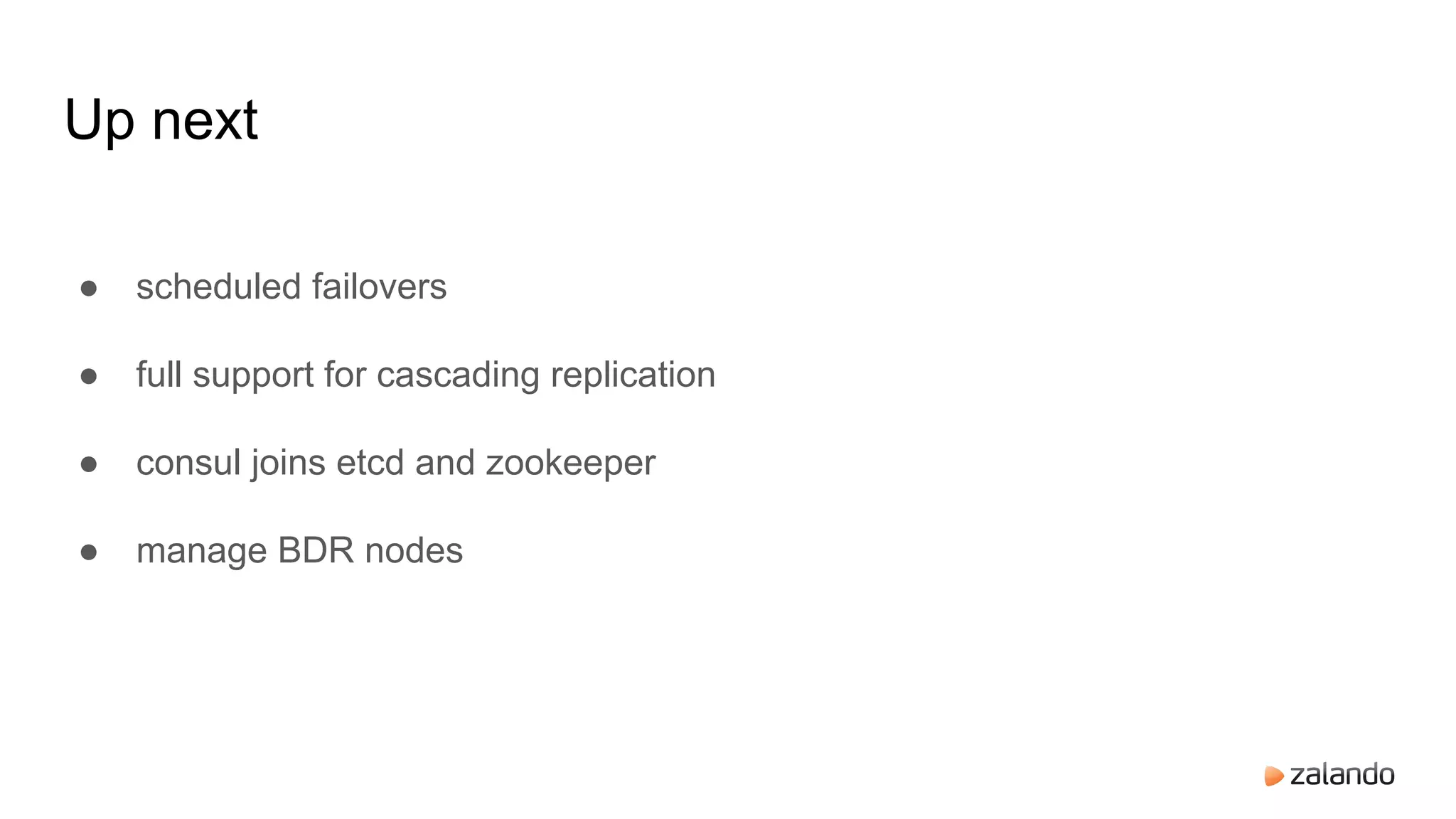 Up next
● scheduled failovers
● full support for cascading replication
● consul joins etcd and zookeeper
● manage BDR nodes
 