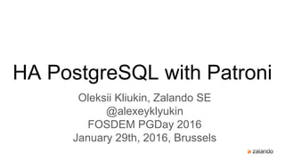 HA PostgreSQL with Patroni
Oleksii Kliukin, Zalando SE
@alexeyklyukin
FOSDEM PGDay 2016
January 29th, 2016, Brussels
 