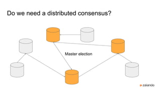 Do we need a distributed consensus?
Master election
 