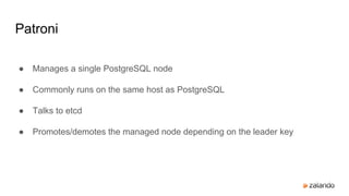 Patroni
● Manages a single PostgreSQL node
● Commonly runs on the same host as PostgreSQL
● Talks to etcd
● Promotes/demotes the managed node depending on the leader key
 