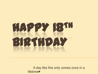 HAPPY               18 TH

BIRTHDAY
       A day like this only comes once in a
  lifetime♥
 