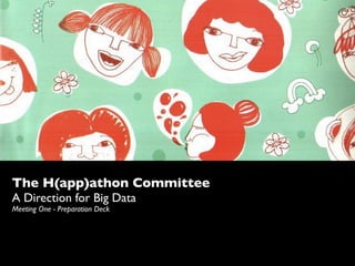 The H(app)athon Committee
A Direction for Big Data
Meeting One - Preparation Deck
 