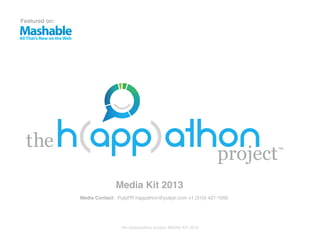 Featured on:




                             Media Kit 2013
               Media Contact: PulpPR happathon@pulppr.com +1 (310) 421-1050




                               the h(app)athon project MEDIA KIT 2013
 