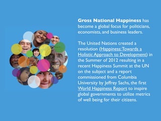 Gross National Happiness has
become a global focus for politicians,
economists, and business leaders.

The United Nations ...