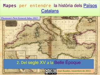 Mapes per entendre la història dels Països
Catalans
Thomson’s New General Atlas, 1817

2. Del segle XV a la Belle Époque
Joan Buades, novembre de 2013

 