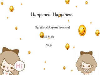 Happened Happiness
By: Wanatchaporn Boonswat
Class: M.1/1
No.32
 