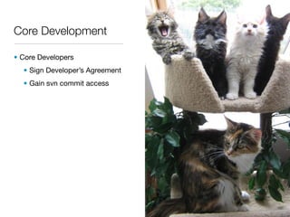 Core Development

• Core Developers
  • Sign Developer’s Agreement
  • Gain svn commit access
 