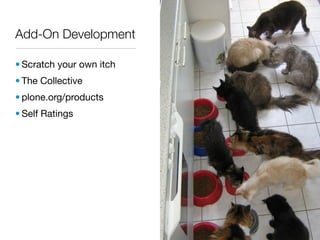 Add-On Development

• Scratch your own itch
• The Collective
• plone.org/products
• Self Ratings
 