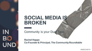 #INBOUND16
SOCIAL MEDIA IS
BROKEN
Community is your Duct Tape
Rachel Happe
Co-Founder & Principal, The Community Roundtable
 