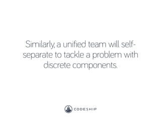 Similarly, a unified team will self-
separate to tackle a problem with
discrete components.
 