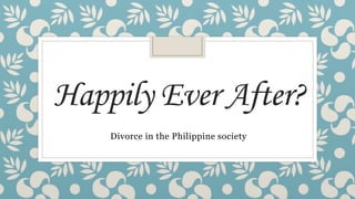 Happily Ever After?
Divorce in the Philippine society
 