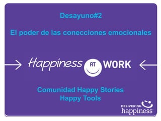 Desayuno#2 El poder de las conecciones emocionales 
Comunidad Happy Stories 
Happy Tools  