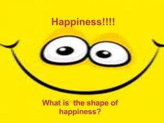 Happiness!!!! What is  the shape of happiness? 