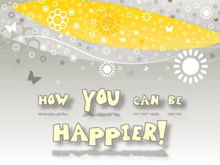 How YOU can be HAPPIER!