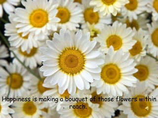 Happiness is making a bouquet of those flowers within reach.  
