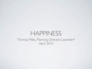 HAPPINESS
Thomas Miles, Planning Director, Lavender*
               April 2010
 