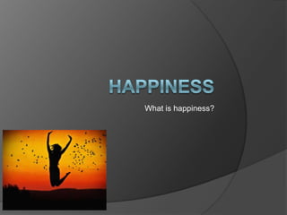 Whatishappiness? Happiness 