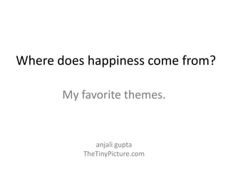 Where does happiness come from?

       My favorite themes.


             anjali gupta
          TheTinyPicture.com
 