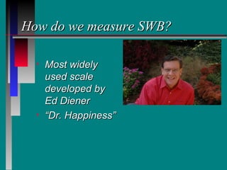 How do we measure SWB?

  •   Most widely
      used scale
      developed by
      Ed Diener
  •   “Dr. Happiness”
 
