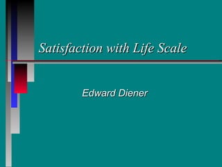 Satisfaction with Life Scale


        Edward Diener
 