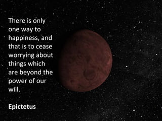 There is only
one way to
happiness, and
that is to cease
worrying about
things which
are beyond the
power of our
will.
Epictetus
 