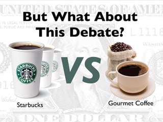 But What About
This Debate?
VS
Starbucks Gourmet Coffee
 