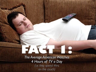 FACT 1:The Average AmericanWatches
4 Hours of TV a Day
(i.e. they spend 4hrs
on the couch)
 