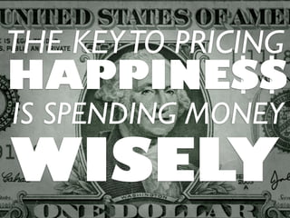 HAPPINESS
THE KEYTO PRICING
IS SPENDING MONEY
WISELY
 
