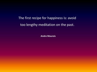 The first recipe for happiness is: avoid
too lengthy meditation on the past.
Andre Maurois

 