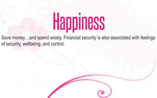 Save money…and spend wisely. Financial security is also associated with feelings
of security, wellbeing, and control.
Happ...