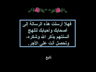 فهل أرسلت هذه الرسالة إلى 
أصحابك وأحبابك لتلهج 
ألسنتهم بذكر ال وشكره، 
وتحصل أنت على الجرر. 
تتااببعع 
 