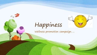 Happiness
Wellness promotion campaign…..
 