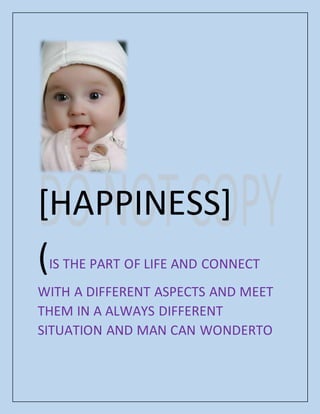 [HAPPINESS]
(IS THE PART OF LIFE AND CONNECT
WITH A DIFFERENT ASPECTS AND MEET
THEM IN A ALWAYS DIFFERENT
SITUATION AND MAN CAN WONDERTO
 