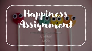Happiness
Assignment
By, Srijit Ghoshal
HAHM22031
 
