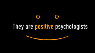 They are positive psychologists
 