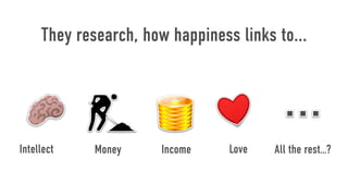 They research, how happiness links to...




Intellect    Money     Income    Love   All the rest…?
 