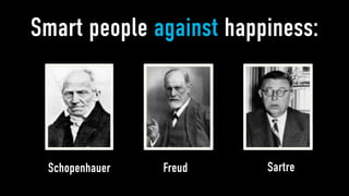 Smart people against happiness:




 Schopenhauer   Freud    Sartre
 