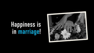 Happiness is
in marriage!
 