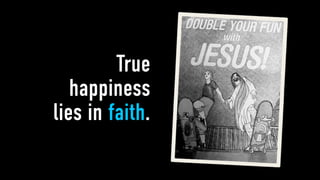 True
   happiness
lies in faith.
 