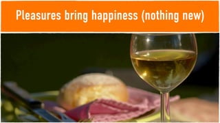 Pleasures bring happiness (nothing new)
 