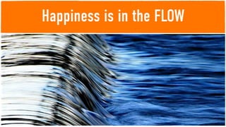 Happiness is in the FLOW
 