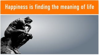 Happiness is finding the meaning of life
 