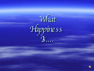 What Happiness  Is.... 